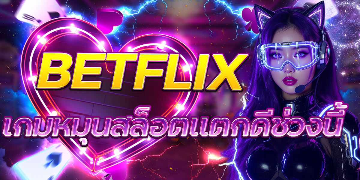 BETFLIX เกมหมุนสล็อตแตกดีช่วงนี้